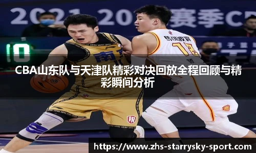 CBA山东队与天津队精彩对决回放全程回顾与精彩瞬间分析