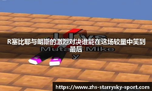 R塞比耶与朗斯的激烈对决谁能在这场较量中笑到最后